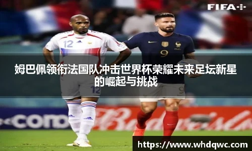 姆巴佩领衔法国队冲击世界杯荣耀未来足坛新星的崛起与挑战